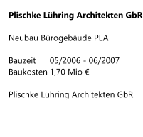 Plischke Lühring Architekten GbR  Neubau Bürogebäude PLA  Bauzeit    	05/2006 - 06/2007 Baukosten	1,70 Mio €  Plischke Lühring Architekten GbR