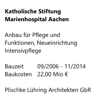 Katholische Stiftung   Marienhospital Aachen  Anbau für Pflege und Funktionen, Neueinrichtung Intensivpflege  Bauzeit     	09/2006 - 11/2014 Baukosten  	22,00 Mio €  Plischke Lühring Architekten GbR
