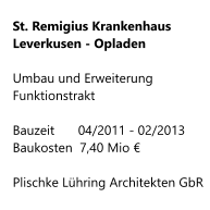 St. Remigius Krankenhaus       Leverkusen - Opladen  Umbau und Erweiterung       Funktionstrakt  Bauzeit   	04/2011 - 02/2013 Baukosten  7,40 Mio €  Plischke Lühring Architekten GbR
