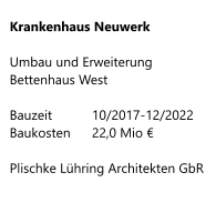 Krankenhaus Neuwerk  Umbau und Erweiterung Bettenhaus West  Bauzeit     	10/2017-12/2022 Baukosten 	22,0 Mio €  Plischke Lühring Architekten GbR